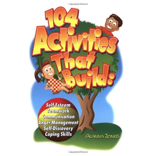 104 actividades que construyen: autoestima, trabajo en equipo, comunicación, manejo de la ira, autodescubrimiento, habilidades de afrontamiento